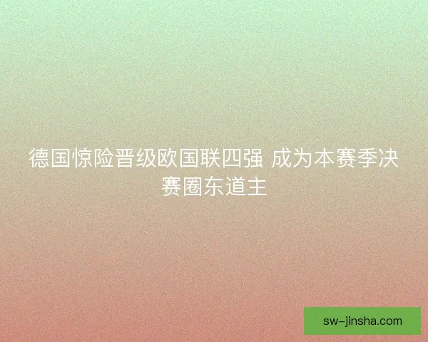 德国惊险晋级欧国联四强 成为本赛季决赛圈东道主