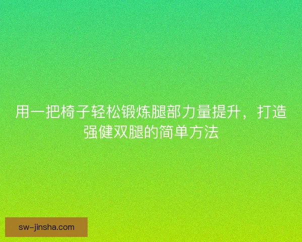 用一把椅子轻松锻炼腿部力量提升，打造强健双腿的简单方法