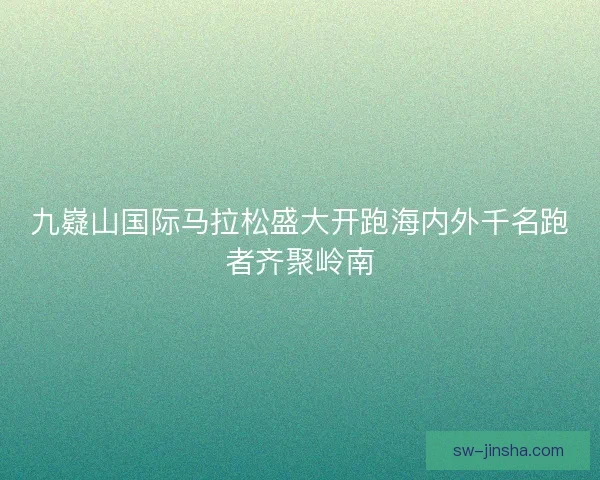 九嶷山国际马拉松盛大开跑海内外千名跑者齐聚岭南