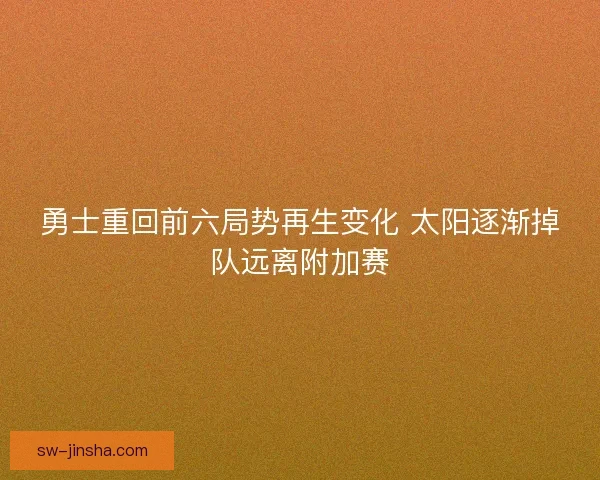 勇士重回前六局势再生变化 太阳逐渐掉队远离附加赛