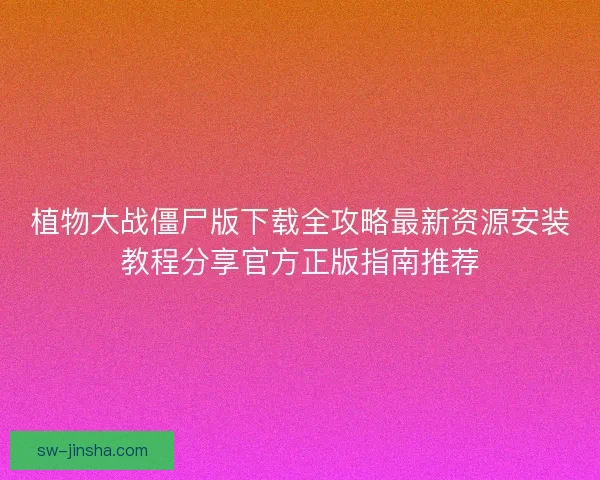 植物大战僵尸版下载全攻略最新资源安装教程分享官方正版指南推荐