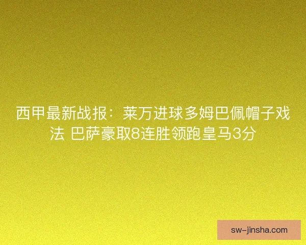 西甲最新战报：莱万进球多姆巴佩帽子戏法 巴萨豪取8连胜领跑皇马3分