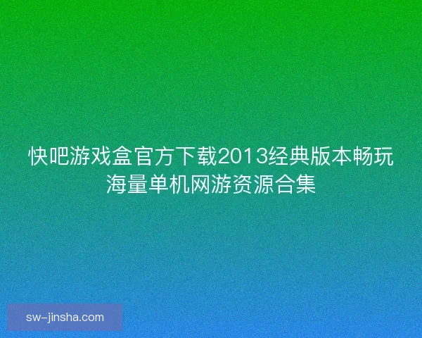快吧游戏盒官方下载2013经典版本畅玩海量单机网游资源合集