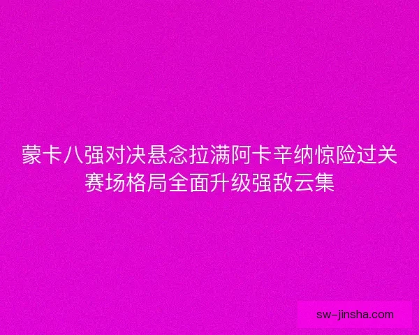 蒙卡八强对决悬念拉满阿卡辛纳惊险过关赛场格局全面升级强敌云集