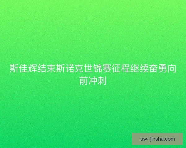 斯佳辉结束斯诺克世锦赛征程继续奋勇向前冲刺
